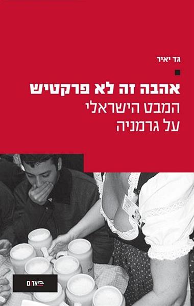 עטיפת הספר אהבה זה לא פרקטיש: המבט הישראלי על גרמניה | גד יאיר