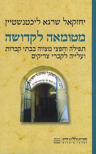 עטיפת הספר מטומאה לקדושה: תפילה וחפצי מצווה בבתי קברות ועלייה לקברי צדיקים | יחזקאל שרגא ליכטנשטי